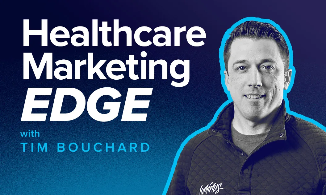 Healthcare Marketing Edge Podcast with Tim Bouchard | Luminus Agency